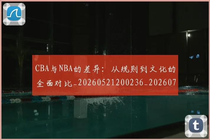 CBA与NBA的差异：从规则到文化的全面对比_20260521200236_20260701205925